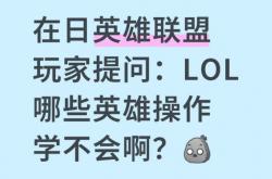 在日英(yīng)雄联盟(méng)玩家提(tí)问：LOL哪些(xiē)英(yīng)雄操(cāo)作(zuò)学不會(huì)啊？