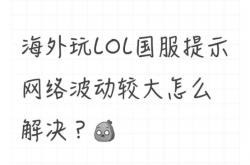 海外(wài)玩LOL国服(fú)提示網(wǎng)絡(luò)波(bō)动较大怎么解决？