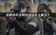 逃(táo)离塔科夫網(wǎng)络波動(dòng)怎么解(jiě)决？