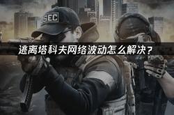 逃(táo)离塔科夫網(wǎng)络波動(dòng)怎么解(jiě)决？