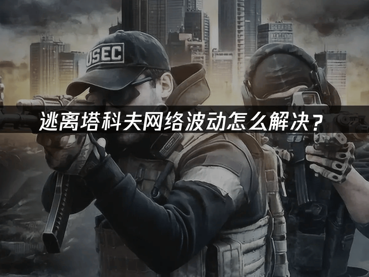 逃离塔科夫网络波动怎么解决？